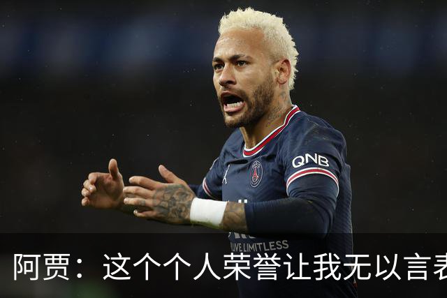 阿贾：这个个人荣誉让我无以言表，时刻难以忘怀